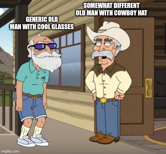 Generic old man vs Somewhat different old man... | SOMEWHAT DIFFERENT OLD MAN WITH COWBOY HAT; GENERIC OLD MAN WITH COOL GLASSES | image tagged in family guy,be like,old man,cowboy,memes,sam elliott cowboy | made w/ Imgflip meme maker