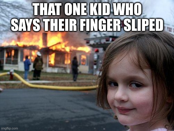FR FR | THAT ONE KID WHO SAYS THEIR FINGER SLIPED | image tagged in memes,disaster girl,swag,like,ohio,oh wow are you actually reading these tags | made w/ Imgflip meme maker