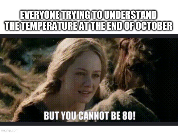 Too warm in spooky season | EVERYONE TRYING TO UNDERSTAND THE TEMPERATURE AT THE END OF OCTOBER | image tagged in blank white template,lord of the rings,weather,october | made w/ Imgflip meme maker