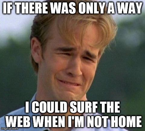 1990s First World Problems | IF THERE WAS ONLY A WAY I COULD SURF THE WEB WHEN I'M NOT HOME | image tagged in memes,1990s first world problems | made w/ Imgflip meme maker