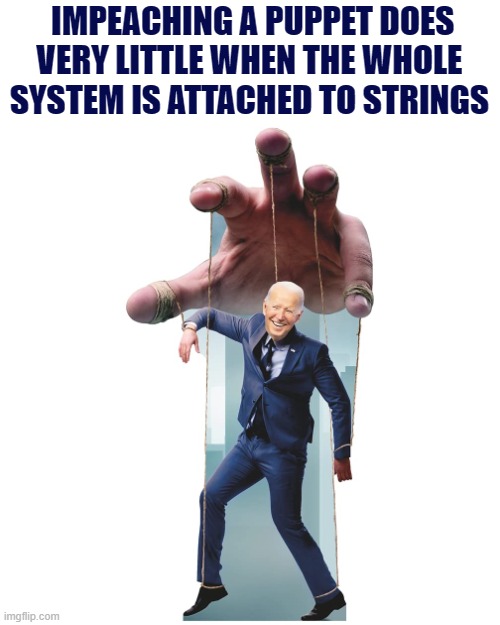 Who's the real President Joe? | IMPEACHING A PUPPET DOES VERY LITTLE WHEN THE WHOLE SYSTEM IS ATTACHED TO STRINGS | image tagged in memes,joe biden,puppet,democrats,corruption,strings | made w/ Imgflip meme maker