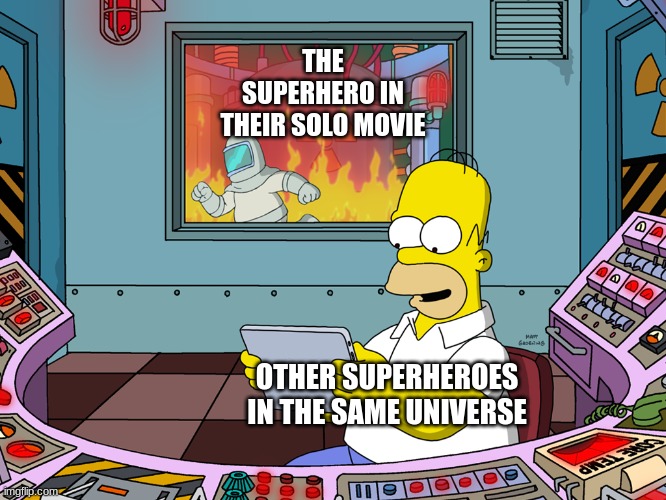 Where backup? | THE SUPERHERO IN THEIR SOLO MOVIE; OTHER SUPERHEROES IN THE SAME UNIVERSE | image tagged in homer simpson,memes,superheroes,funny,movies | made w/ Imgflip meme maker