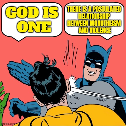 God is One | THERE IS A POSTULATED 
RELATIONSHIP 
BETWEEN MONOTHEISM 
AND VIOLENCE; GOD IS 
ONE | image tagged in batman slapping robin,god,anti-religion,religion,god religion universe,violence is never the answer | made w/ Imgflip meme maker