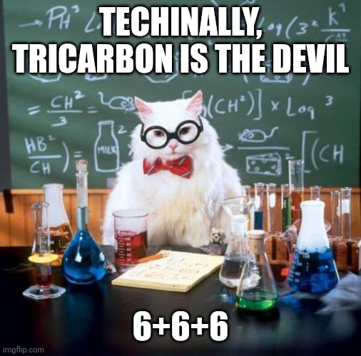 Tricarbon is the devil | TECHINALLY, TRICARBON IS THE DEVIL; 6+6+6 | image tagged in memes,chemistry cat | made w/ Imgflip meme maker