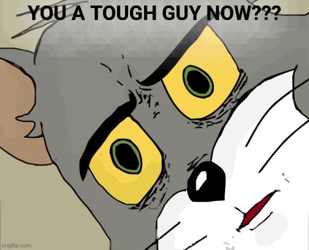 How Unsettled Tom feels about it... | YOU A TOUGH GUY NOW??? | image tagged in memes,unsettled tom,tough guy,are you challenging me,really,in real life | made w/ Imgflip meme maker