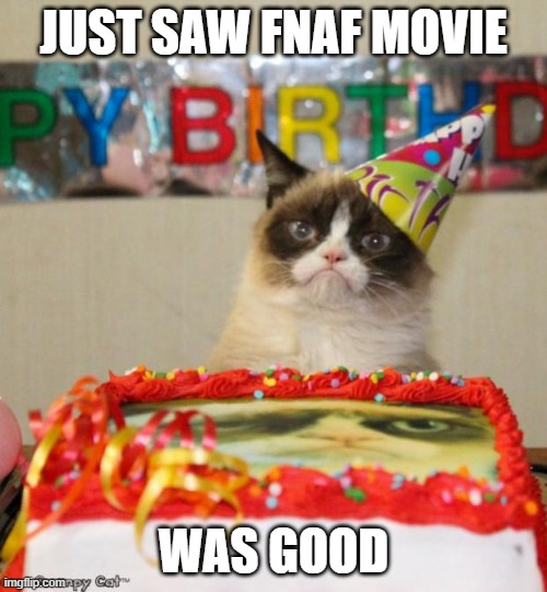 It was! | JUST SAW FNAF MOVIE; WAS GOOD | image tagged in memes,grumpy cat birthday,grumpy cat | made w/ Imgflip meme maker