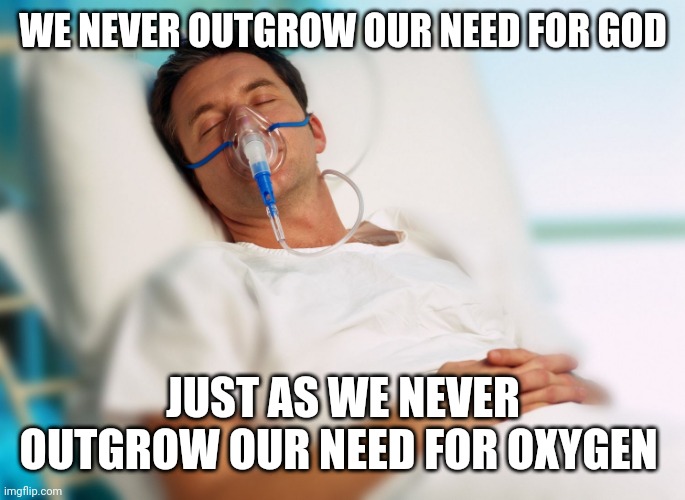 Oxygen mask | WE NEVER OUTGROW OUR NEED FOR GOD; JUST AS WE NEVER OUTGROW OUR NEED FOR OXYGEN | image tagged in oxygen mask | made w/ Imgflip meme maker