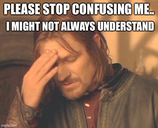 Frustrated Boromir Meme | I MIGHT NOT ALWAYS UNDERSTAND; PLEASE STOP CONFUSING ME.. | image tagged in memes,frustrated boromir | made w/ Imgflip meme maker