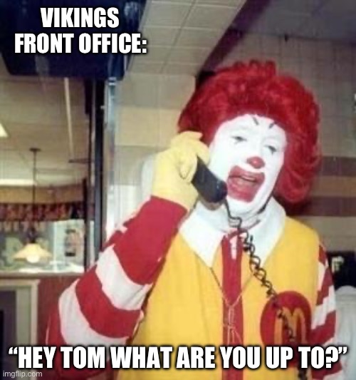 The Vikings Are On The Phone | VIKINGS FRONT OFFICE:; “HEY TOM WHAT ARE YOU UP TO?” | image tagged in ronald mcdonald temp,tom brady,minnesota vikings,nfl memes,football | made w/ Imgflip meme maker