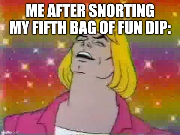 And so I wake up in the morning and I vomit | ME AFTER SNORTING MY FIFTH BAG OF FUN DIP: | image tagged in he man | made w/ Imgflip meme maker