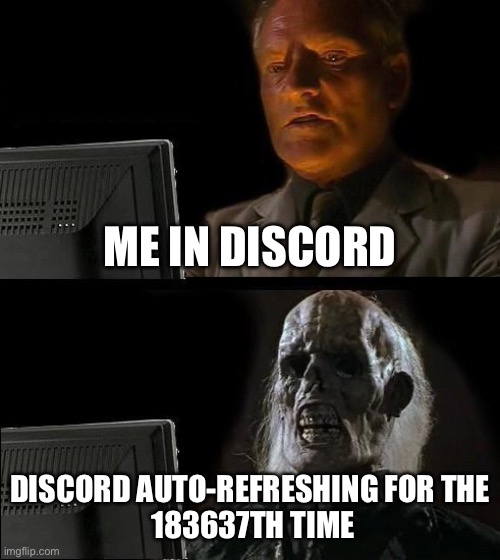 And it takes so long | ME IN DISCORD; DISCORD AUTO-REFRESHING FOR THE
 183637TH TIME | image tagged in memes,i'll just wait here | made w/ Imgflip meme maker
