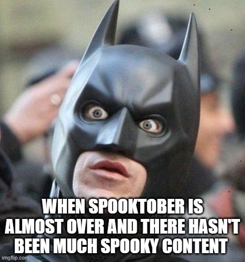 when spooktober is almost over | WHEN SPOOKTOBER IS ALMOST OVER AND THERE HASN'T BEEN MUCH SPOOKY CONTENT | image tagged in shocked batman | made w/ Imgflip meme maker