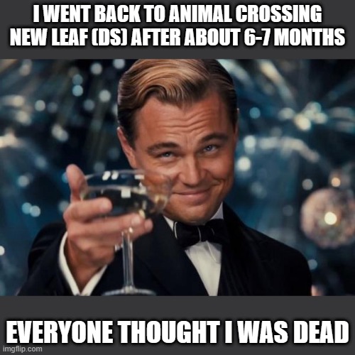 I can't wait to play ACNL on Halloween | I WENT BACK TO ANIMAL CROSSING NEW LEAF (DS) AFTER ABOUT 6-7 MONTHS; EVERYONE THOUGHT I WAS DEAD | image tagged in memes,leonardo dicaprio cheers,animal crossing,gaming,nintendo,spooktober | made w/ Imgflip meme maker