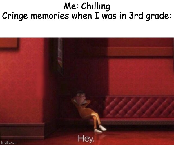 oh | Me: Chilling
Cringe memories when I was in 3rd grade: | image tagged in hey,memes,funny memes,funny meme,lol so funny,lol | made w/ Imgflip meme maker