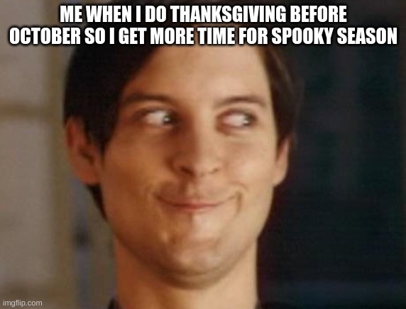 im a smort | ME WHEN I DO THANKSGIVING BEFORE OCTOBER SO I GET MORE TIME FOR SPOOKY SEASON | image tagged in memes,spiderman peter parker | made w/ Imgflip meme maker
