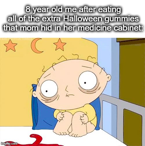 i-i dont feel so good... | 8 year old me after eating all of the extra Halloween gummies that mom hid in her medicine cabinet: | image tagged in psycho stewie,stewie griffin,family guy,halloween,candy,lol | made w/ Imgflip meme maker