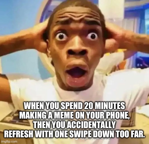 I might just have to stick to PC | WHEN YOU SPEND 20 MINUTES MAKING A MEME ON YOUR PHONE, THEN YOU ACCIDENTALLY REFRESH WITH ONE SWIPE DOWN TOO FAR. | image tagged in shocked black guy,memes,disaster,oops | made w/ Imgflip meme maker