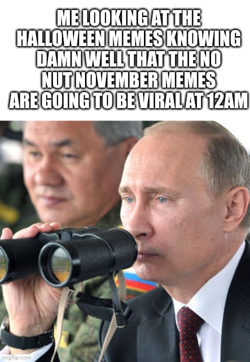It will happen | ME LOOKING AT THE HALLOWEEN MEMES KNOWING DAMN WELL THAT THE NO NUT NOVEMBER MEMES ARE GOING TO BE VIRAL AT 12AM | image tagged in putin observing,no nut november | made w/ Imgflip meme maker