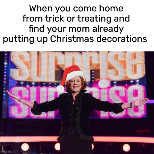 whhhaaaatttt | When you come home from trick or treating and find your mom already putting up Christmas decorations | image tagged in funny,meme,after halloween,christmas decorations | made w/ Imgflip meme maker