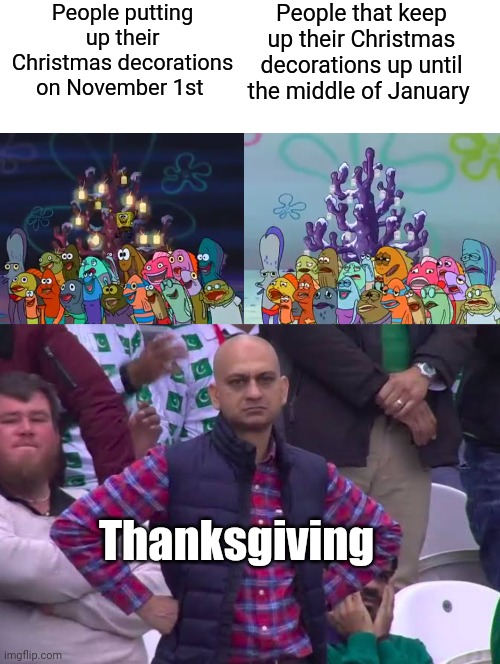 People tend to forget Thanksgiving exist | People putting up their Christmas decorations on November 1st; People that keep up their Christmas decorations up until the middle of January; Thanksgiving | image tagged in disappointed man,christmas memes,spongebob,spongebob meme,christmas decorations | made w/ Imgflip meme maker