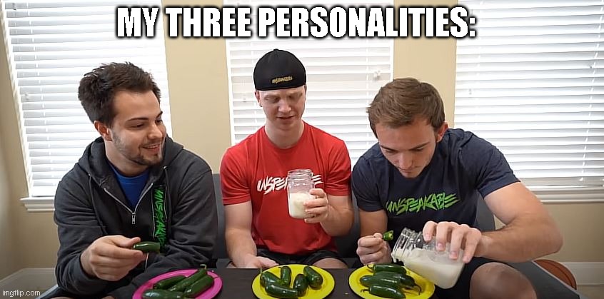 My Three Personalities: | MY THREE PERSONALITIES: | image tagged in funny,stupidity,peppers,youtuber,personality | made w/ Imgflip meme maker