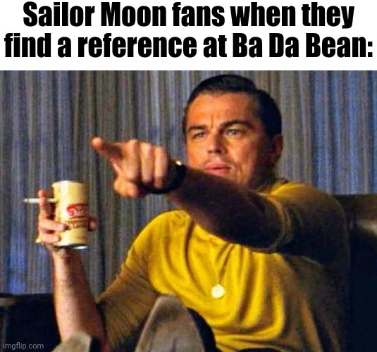 If you don't know, they have referenced it at episode 3 | Sailor Moon fans when they find a reference at Ba Da Bean: | image tagged in leonardo dicaprio pointing at tv,memes,sailor moon,ba da bean,funny,reference | made w/ Imgflip meme maker