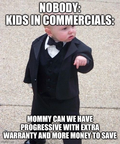 You know it’s true | NOBODY:
KIDS IN COMMERCIALS:; MOMMY CAN WE HAVE PROGRESSIVE WITH EXTRA WARRANTY AND MORE MONEY TO SAVE | image tagged in memes,baby godfather | made w/ Imgflip meme maker