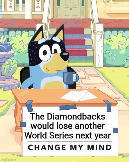 Diamondbums | The Diamondbacks would lose another World Series next year | image tagged in bandit heeler change my mind,memes,mlb,arizona,sports,baseball | made w/ Imgflip meme maker