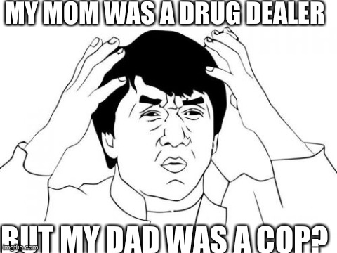 Why didn't my dad stop her? | MY MOM WAS A DRUG DEALER BUT MY DAD WAS A COP? | image tagged in memes,jackie chan wtf | made w/ Imgflip meme maker