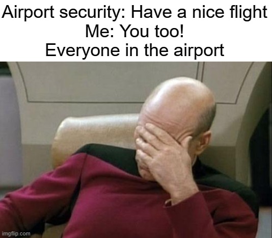 The mistake everyone makes | Airport security: Have a nice flight
Me: You too!
Everyone in the airport | image tagged in memes,captain picard facepalm,airport,relatable | made w/ Imgflip meme maker