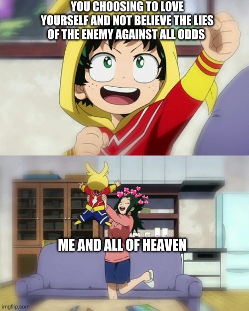 the lord Jesus has given us all we need for the attacks of the enemy.. so let’s fight back!!! | YOU CHOOSING TO LOVE YOURSELF AND NOT BELIEVE THE LIES OF THE ENEMY AGAINST ALL ODDS; ME AND ALL OF HEAVEN | image tagged in wholesome deku,wholesome | made w/ Imgflip meme maker