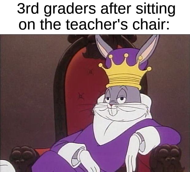 They act like they're royalty | 3rd graders after sitting on the teacher's chair: | image tagged in bugs bunny,memes,funny,relatable memes,school,true story | made w/ Imgflip meme maker