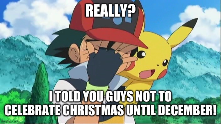 Facepalm Ash | REALLY? I TOLD YOU GUYS NOT TO CELEBRATE CHRISTMAS UNTIL DECEMBER! | image tagged in ash ketchum facepalm,november,christmas,december,pokemon,ash ketchum | made w/ Imgflip meme maker