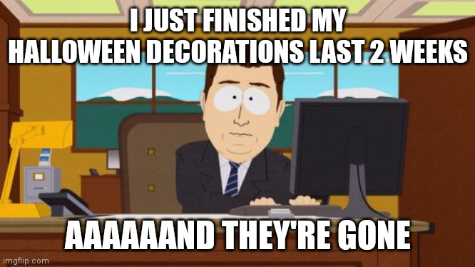 Time flies too fast | I JUST FINISHED MY HALLOWEEN DECORATIONS LAST 2 WEEKS; AAAAAAND THEY'RE GONE | image tagged in memes,aaaaand its gone,halloween,is,over | made w/ Imgflip meme maker