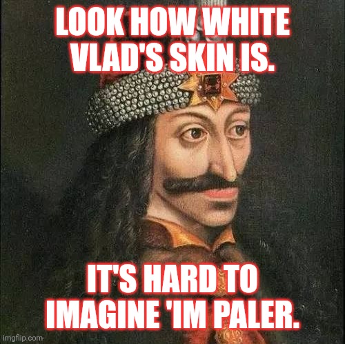 Dracula, Vlad | LOOK HOW WHITE VLAD'S SKIN IS. IT'S HARD TO IMAGINE 'IM PALER. | image tagged in dracula vlad | made w/ Imgflip meme maker