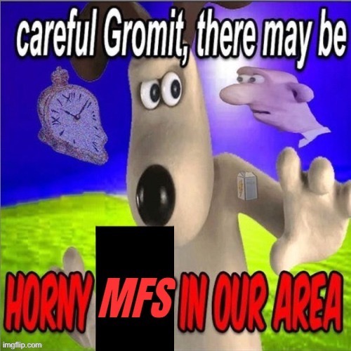 careful gromit, there may be horny mf in our area | image tagged in careful gromit there may be horny mf in our area | made w/ Imgflip meme maker