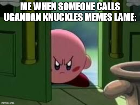 Is this all I am to u - a joke ??? | ME WHEN SOMEONE CALLS UGANDAN KNUCKLES MEMES LAME: | image tagged in pissed off kirby,memes,ugandan knuckles,relatable,savage memes | made w/ Imgflip meme maker