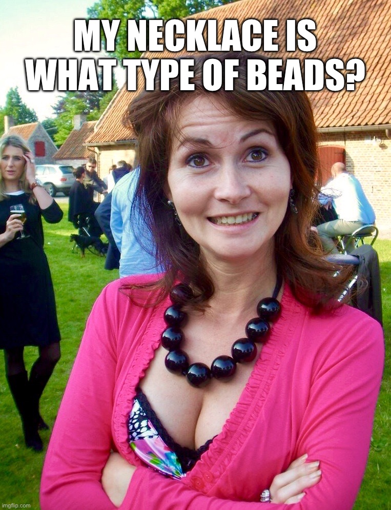Can’t unsee it | MY NECKLACE IS WHAT TYPE OF BEADS? | image tagged in your mom,can't unsee,memes,funny,obvious,clueless | made w/ Imgflip meme maker