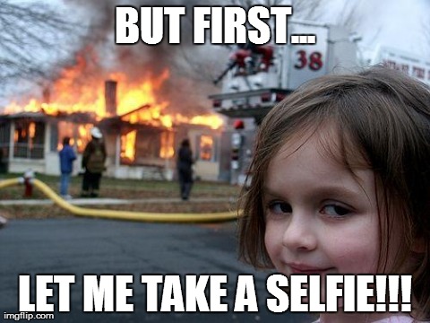 Disaster Girl | BUT FIRST... LET ME TAKE A SELFIE!!! | image tagged in memes,disaster girl | made w/ Imgflip meme maker