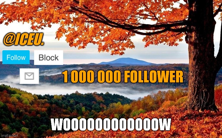 woooooooooooooooow 1000 000 follower | 1 000 000 FOLLOWER; WOOOOOOOOOOOOW | image tagged in iceu fall template | made w/ Imgflip meme maker