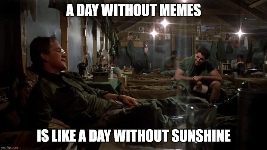 A day without memes is like a day without sunshine | A DAY WITHOUT MEMES; IS LIKE A DAY WITHOUT SUNSHINE | image tagged in full metal jacket,john wayne,stanley kubrick | made w/ Imgflip meme maker