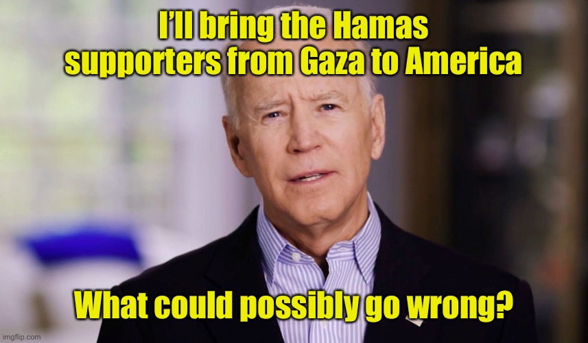 Moronic Rule | I’ll bring the Hamas supporters from Gaza to America; What could possibly go wrong? | image tagged in joe biden 2020,hamas,gaza,terrorists,immigration | made w/ Imgflip meme maker