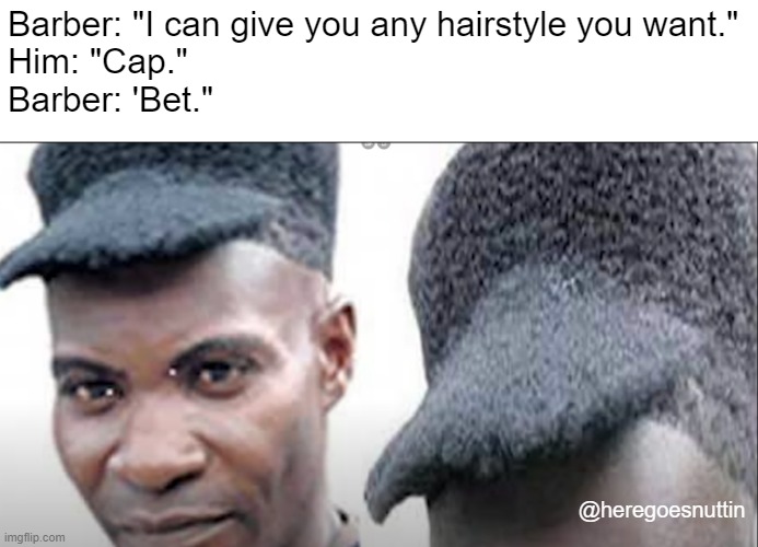 That's not what hat hair is supposed to mean | Barber: "I can give you any hairstyle you want."
Him: "Cap."
Barber: 'Bet."; @heregoesnuttin | image tagged in hair,memes,funny memes,goofy ahh | made w/ Imgflip meme maker
