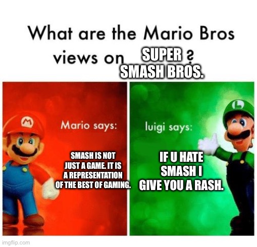 True. | SUPER SMASH BROS. SMASH IS NOT JUST A GAME. IT IS A REPRESENTATION OF THE BEST OF GAMING. IF U HATE SMASH I GIVE YOU A RASH. | image tagged in mario says luigi says,super smash bros,nintendo | made w/ Imgflip meme maker