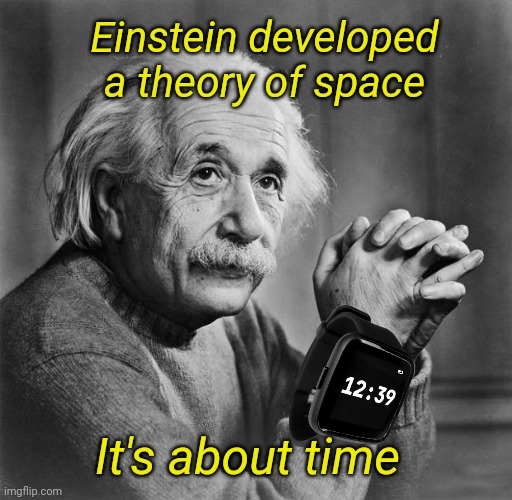 Relativity of Space and Time | Einstein developed a theory of space; It's about time | image tagged in einstein,relativity,space,time | made w/ Imgflip meme maker