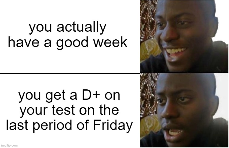this happened to me | you actually have a good week; you get a D+ on your test on the last period of Friday | image tagged in disappointed black guy,nooooooooo,my dissapointment is immeasurable and my day is ruined,whyyy,zad,lol | made w/ Imgflip meme maker