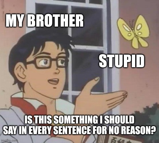 Monkey hear, monkey say | MY BROTHER; STUPID; IS THIS SOMETHING I SHOULD SAY IN EVERY SENTENCE FOR NO REASON? | image tagged in memes,is this a pigeon | made w/ Imgflip meme maker