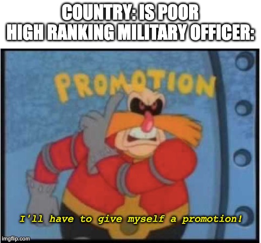 haha coup d'etat go brrrrr | COUNTRY: IS POOR
HIGH RANKING MILITARY OFFICER:; I'll have to give myself a promotion! | image tagged in political meme | made w/ Imgflip meme maker