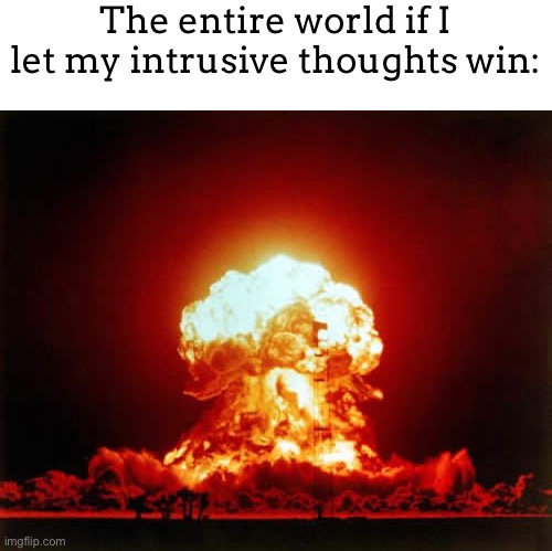Nuclear Explosion | The entire world if I let my intrusive thoughts win: | image tagged in memes,nuclear explosion | made w/ Imgflip meme maker
