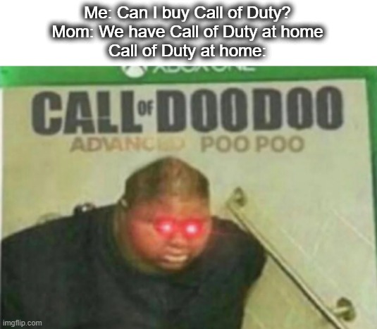 this isnt something that actually happened I just wanted to go with the we have _____ at home trend lol | Me: Can I buy Call of Duty?
Mom: We have Call of Duty at home
Call of Duty at home: | image tagged in call of doodoo,poop,video games,call of duty,toilet humor,lol | made w/ Imgflip meme maker